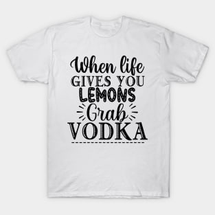 When Life Gives You Lemons Grab Vodka. Funny T-Shirt